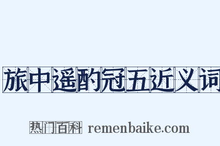 旅中遥酌冠五近义词是什么意思的图片